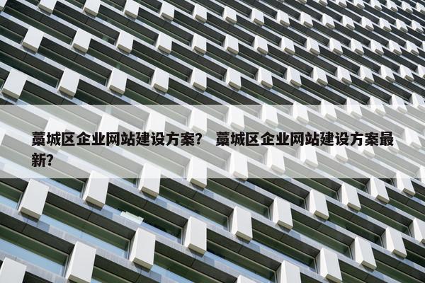 藁城区企业网站建设方案？ 藁城区企业网站建设方案最新？