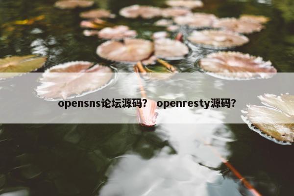 opensns论坛源码？ openresty源码？