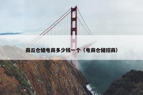 商丘仓储电商多少钱一个（电商仓储招商）