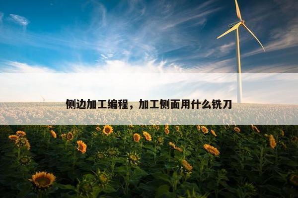 侧边加工编程，加工侧面用什么铣刀