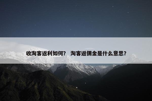 收淘客返利如何？ 淘客返佣金是什么意思？