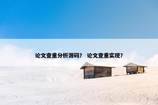 论文查重分析源码？ 论文查重实现？
