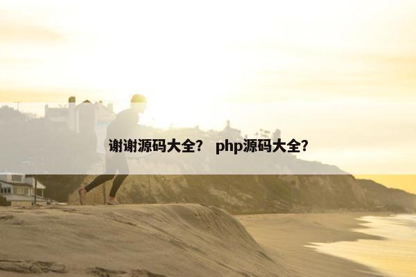 谢谢源码大全？ php源码大全？
