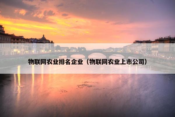 物联网农业排名企业（物联网农业上市公司）
