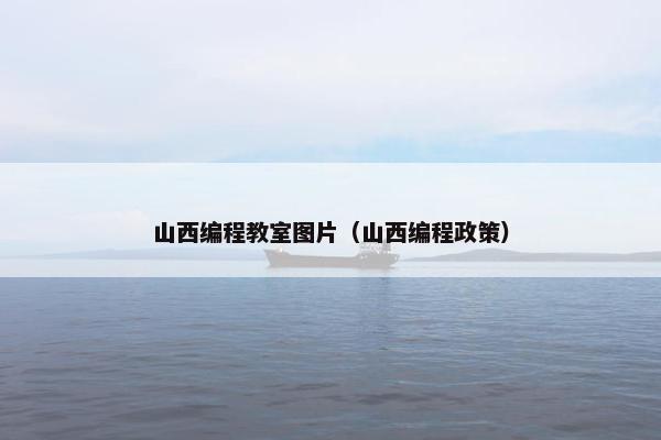 山西编程教室图片（山西编程政策）