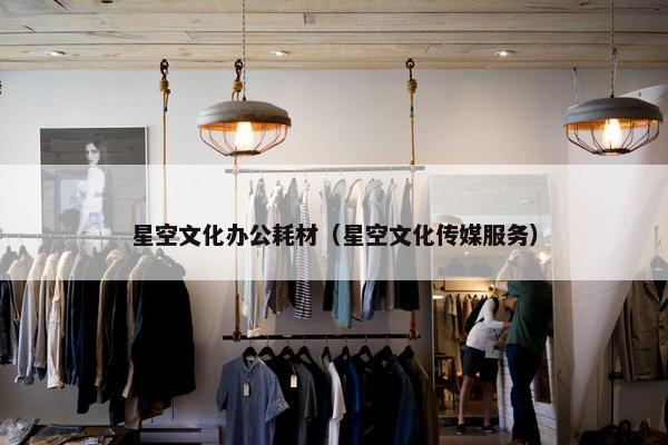 星空文化办公耗材（星空文化传媒服务）