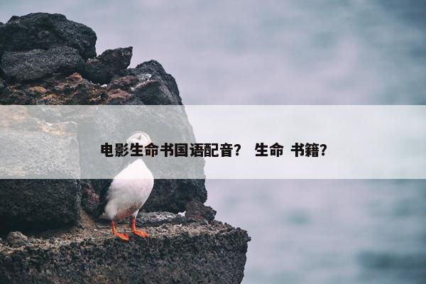 电影生命书国语配音？ 生命 书籍？