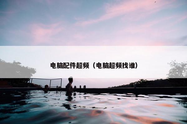 电脑配件超频（电脑超频找谁）