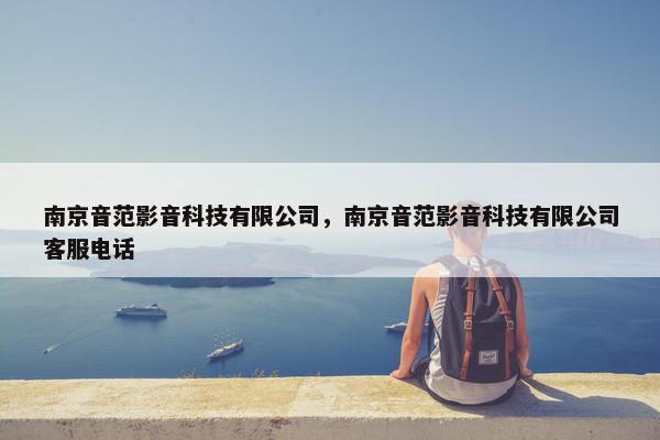 南京音范影音科技有限公司，南京音范影音科技有限公司客服电话