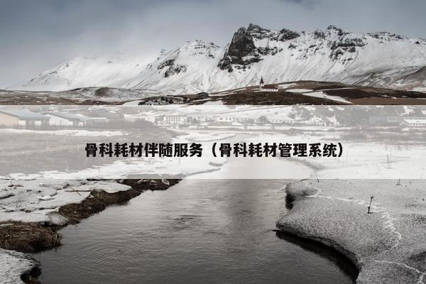 骨科耗材伴随服务（骨科耗材管理系统）