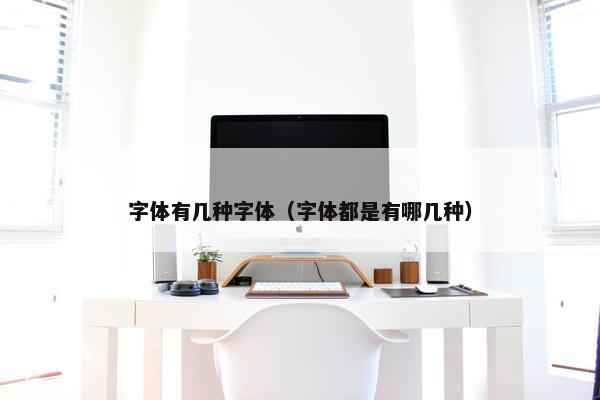 字体有几种字体（字体都是有哪几种）