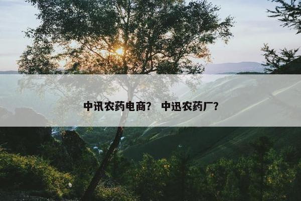 中讯农药电商？ 中迅农药厂？