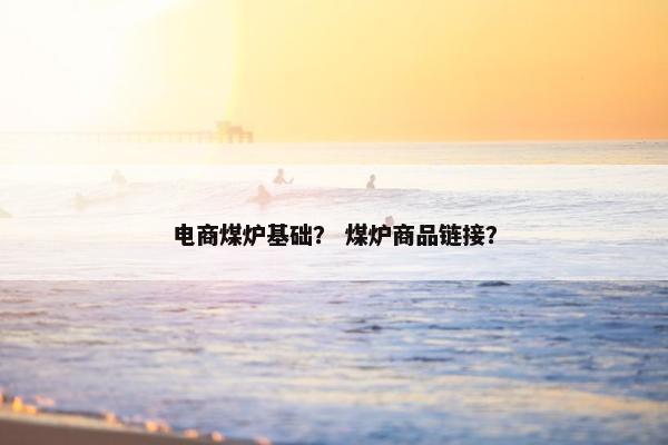 电商煤炉基础？ 煤炉商品链接？