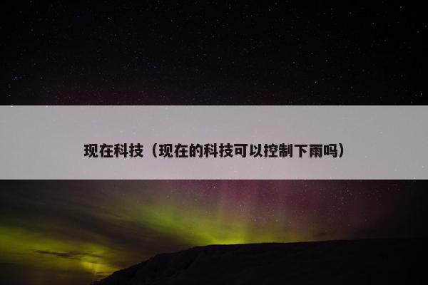现在科技（现在的科技可以控制下雨吗）