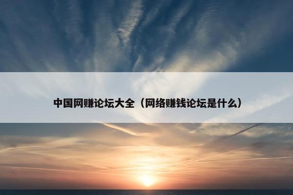 中国网赚论坛大全（网络赚钱论坛是什么）