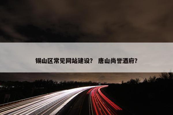 锡山区常见网站建设？ 唐山尚誉酒府？