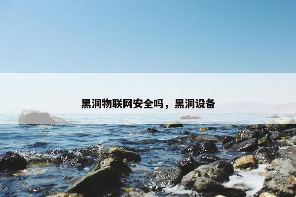 黑洞物联网安全吗，黑洞设备
