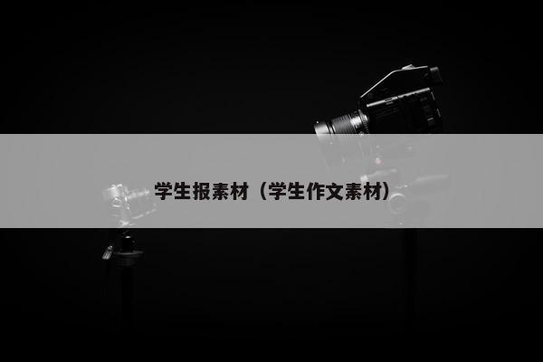 学生报素材（学生作文素材）