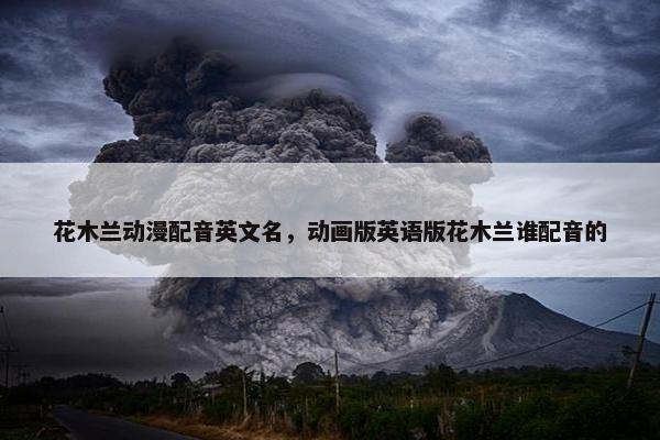 花木兰动漫配音英文名，动画版英语版花木兰谁配音的