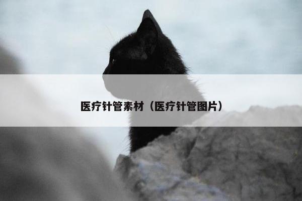 医疗针管素材（医疗针管图片）