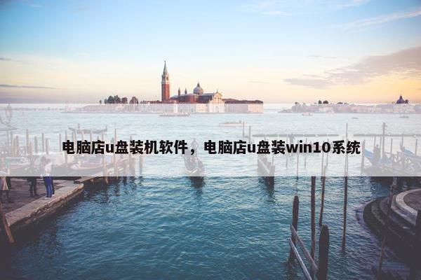 电脑店u盘装机软件，电脑店u盘装win10系统
