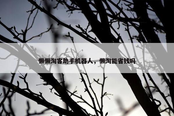 懒懒淘客助手机器人，懒淘能省钱吗