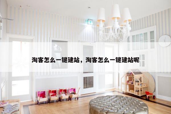 淘客怎么一键建站，淘客怎么一键建站呢