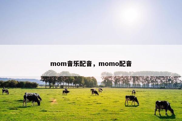 mom音乐配音，momo配音