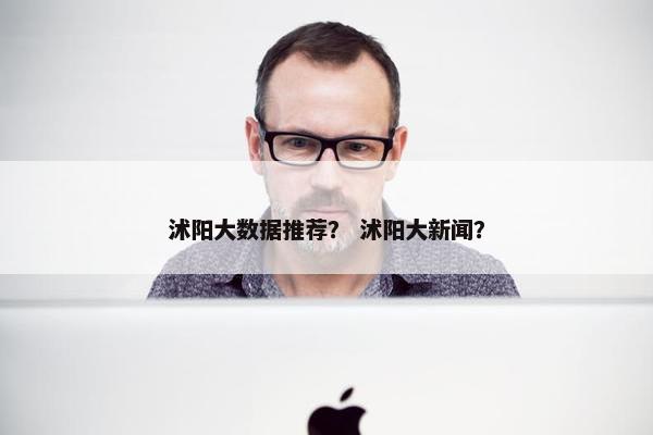 沭阳大数据推荐？ 沭阳大新闻？
