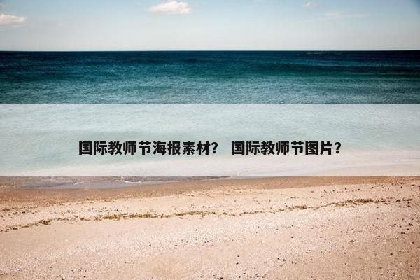 国际教师节海报素材？ 国际教师节图片？