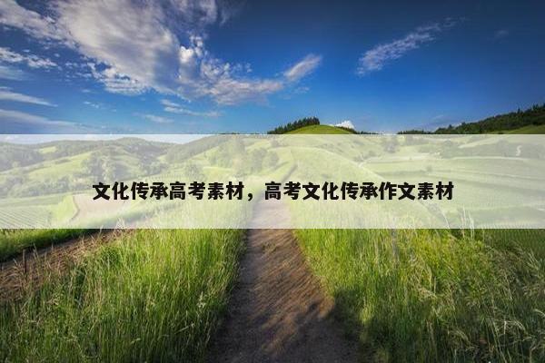 文化传承高考素材，高考文化传承作文素材