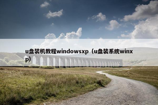 u盘装机教程windowsxp（u盘装系统winxp）