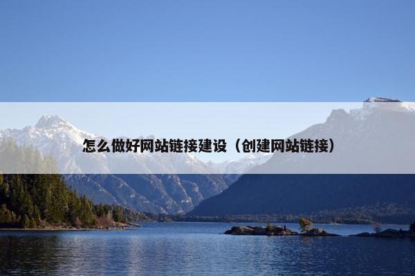 怎么做好网站链接建设（创建网站链接）