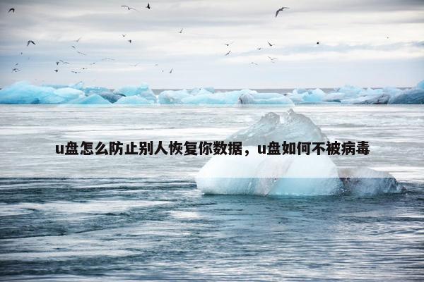 u盘怎么防止别人恢复你数据，u盘如何不被病毒