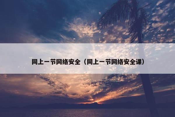 同上一节网络安全（同上一节网络安全课）