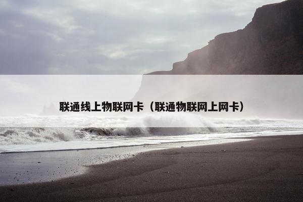 联通线上物联网卡（联通物联网上网卡）