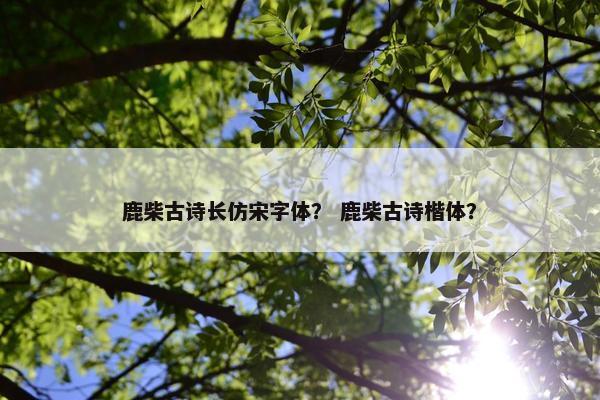 鹿柴古诗长仿宋字体？ 鹿柴古诗楷体？