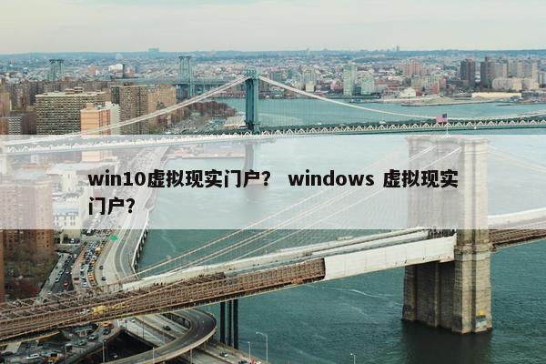 win10虚拟现实门户？ windows 虚拟现实门户？