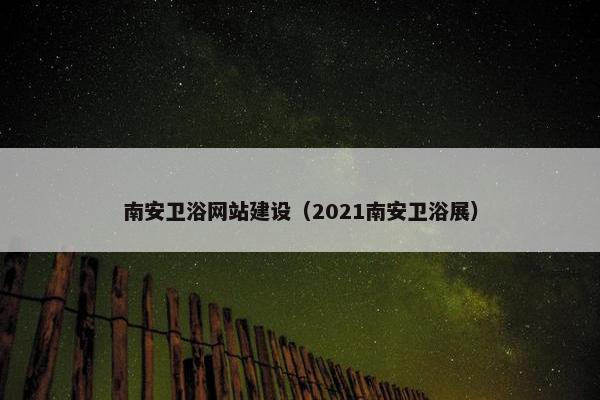 南安卫浴网站建设（2021南安卫浴展）