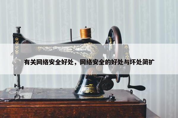 有关网络安全好处，网络安全的好处与坏处简扩