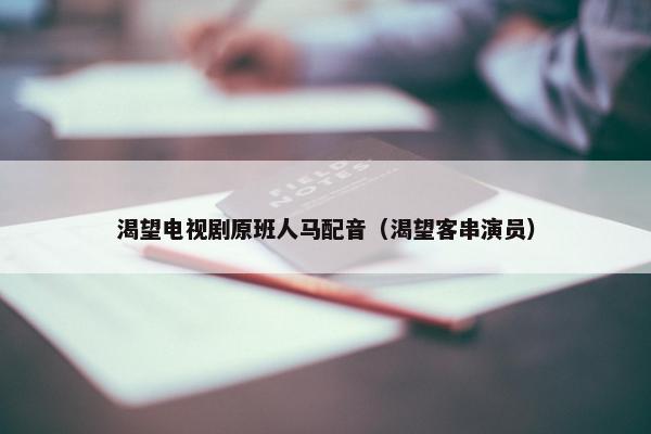 渴望电视剧原班人马配音（渴望客串演员）