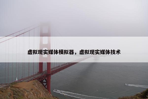 虚拟现实媒体模拟器，虚拟现实媒体技术