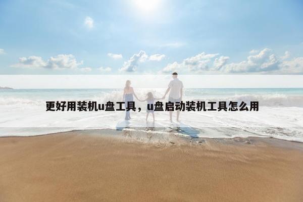 更好用装机u盘工具，u盘启动装机工具怎么用