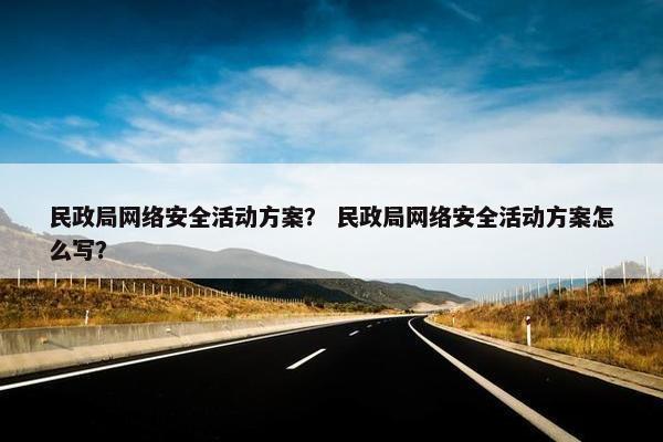 民政局网络安全活动方案？ 民政局网络安全活动方案怎么写？