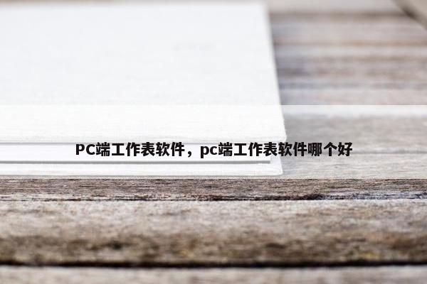 PC端工作表软件，pc端工作表软件哪个好