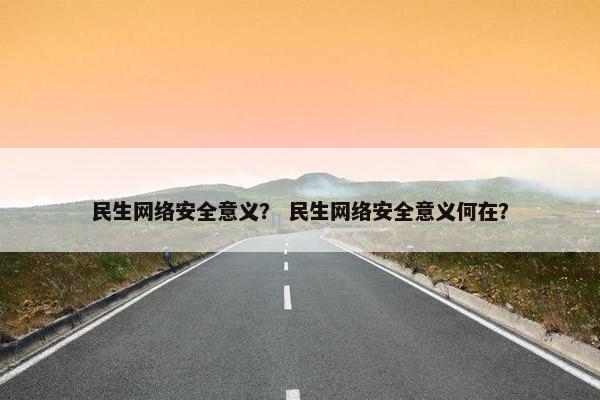 民生网络安全意义？ 民生网络安全意义何在？