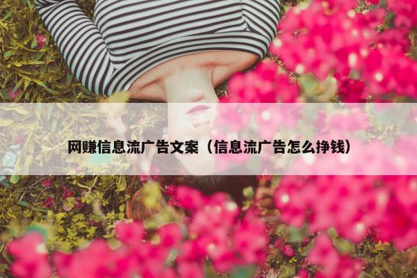 网赚信息流广告文案（信息流广告怎么挣钱）