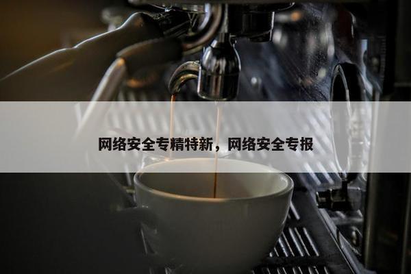 网络安全专精特新，网络安全专报