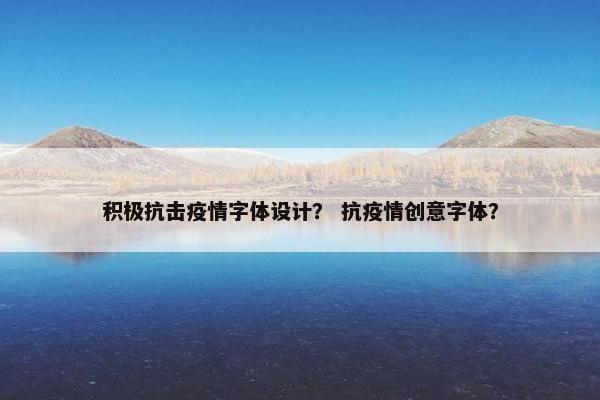 积极抗击疫情字体设计？ 抗疫情创意字体？
