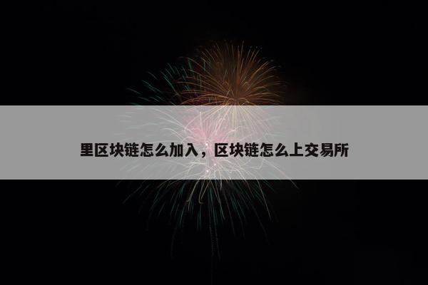 里区块链怎么加入，区块链怎么上交易所